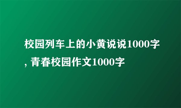 校园列车上的小黄说说1000字, 青春校园作文1000字