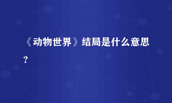 《动物世界》结局是什么意思？
