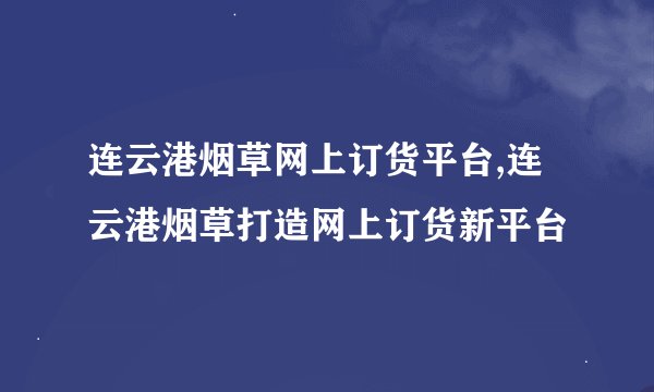 连云港烟草网上订货平台,连云港烟草打造网上订货新平台