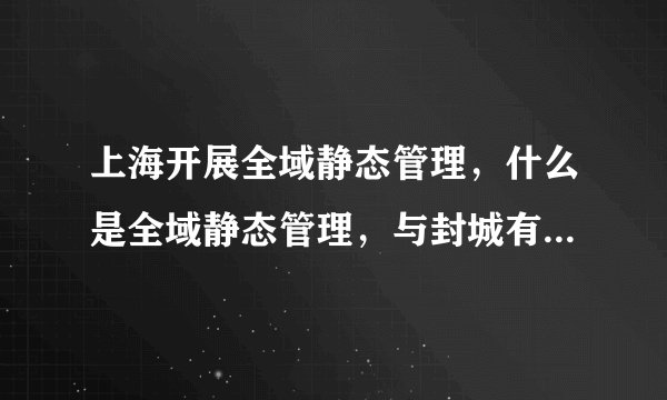 上海开展全域静态管理，什么是全域静态管理，与封城有什么区别？
