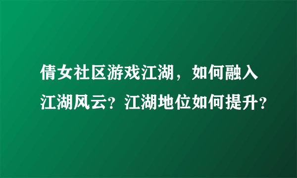 倩女社区游戏江湖，如何融入江湖风云？江湖地位如何提升？