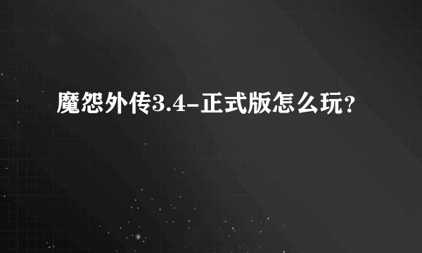 魔怨外传3.4-正式版怎么玩？
