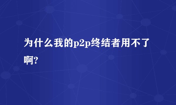 为什么我的p2p终结者用不了啊?
