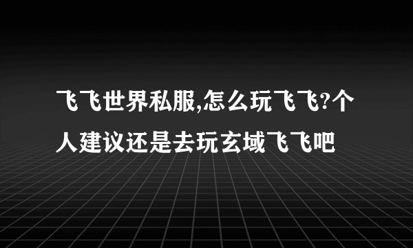 飞飞世界私服,怎么玩飞飞?个人建议还是去玩玄域飞飞吧