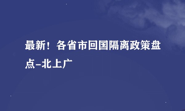 最新！各省市回国隔离政策盘点-北上广