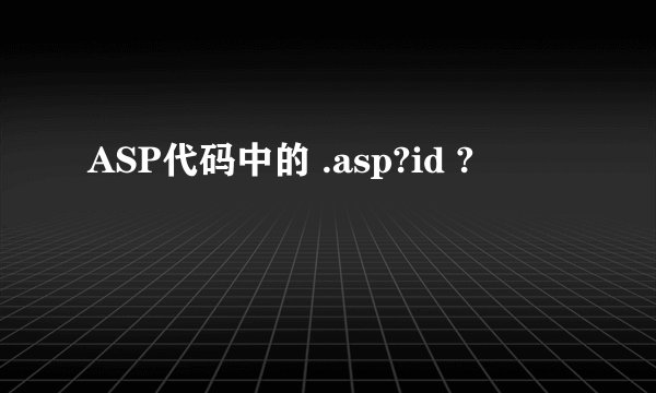 ASP代码中的 .asp?id ?