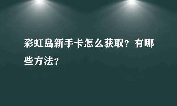 彩虹岛新手卡怎么获取？有哪些方法？