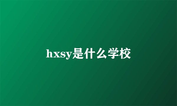hxsy是什么学校