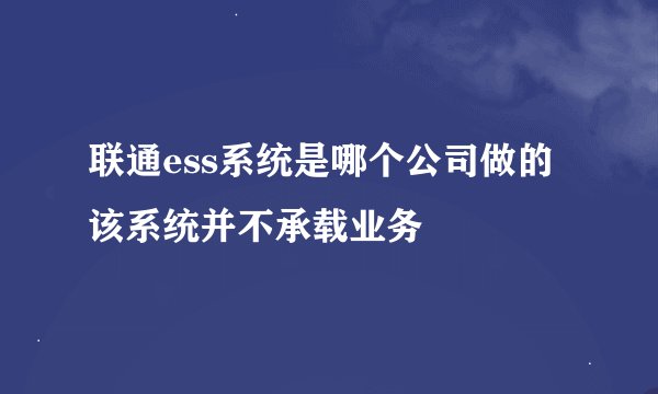 联通ess系统是哪个公司做的 该系统并不承载业务