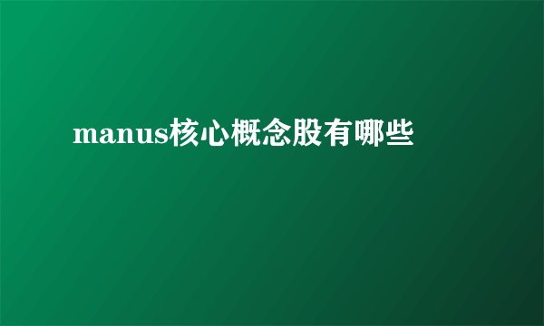 manus核心概念股有哪些