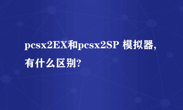 pcsx2EX和pcsx2SP 模拟器, 有什么区别?