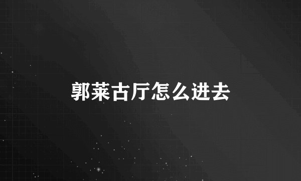 郭莱古厅怎么进去
