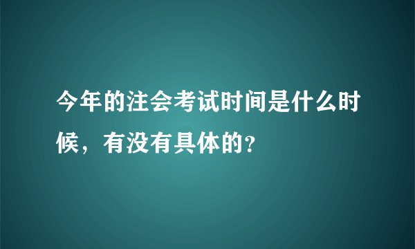 今年的注会考试时间是什么时候，有没有具体的？