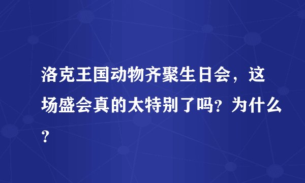洛克王国动物齐聚生日会，这场盛会真的太特别了吗？为什么？