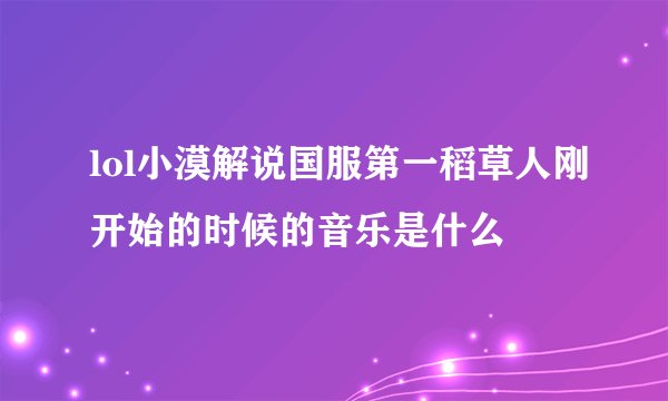 lol小漠解说国服第一稻草人刚开始的时候的音乐是什么