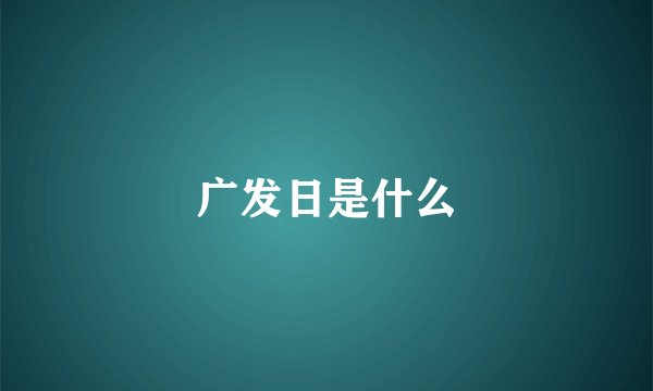 广发日是什么