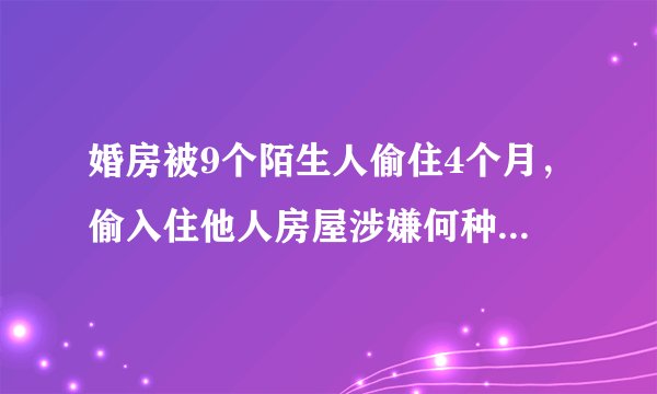 婚房被9个陌生人偷住4个月，偷入住他人房屋涉嫌何种罪名？需要承担什么样的后果？