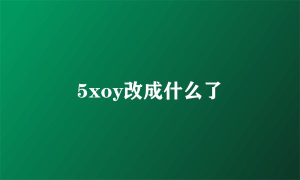 5xoy改成什么了