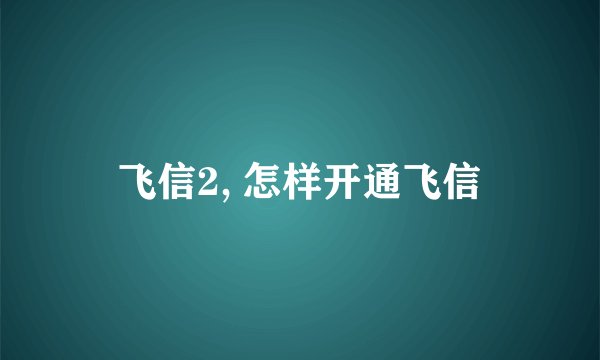 飞信2, 怎样开通飞信