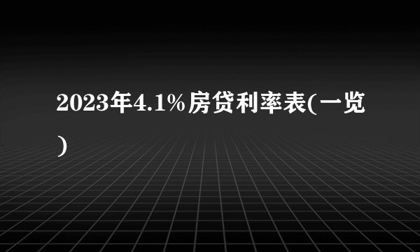 2023年4.1%房贷利率表(一览)