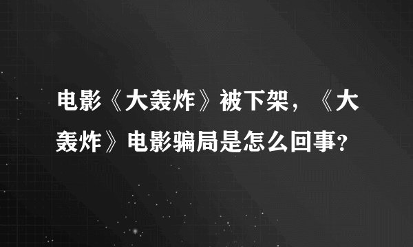 电影《大轰炸》被下架，《大轰炸》电影骗局是怎么回事？