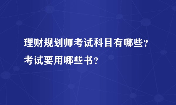 理财规划师考试科目有哪些？考试要用哪些书？