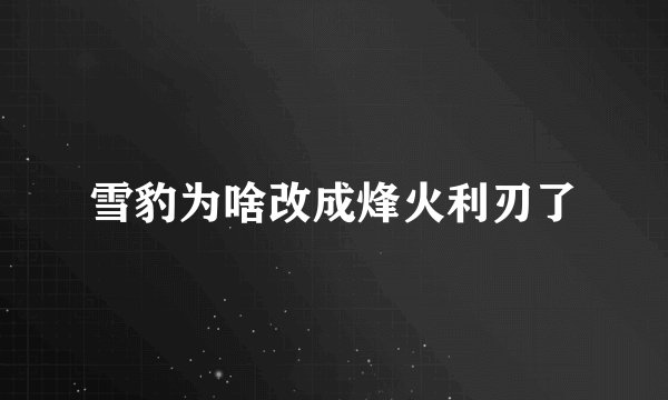 雪豹为啥改成烽火利刃了