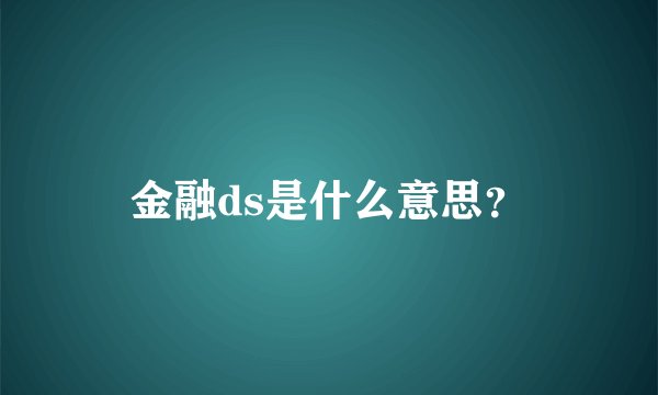 金融ds是什么意思？