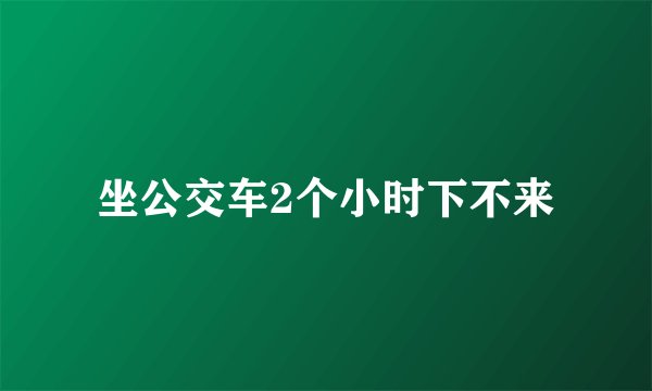 坐公交车2个小时下不来