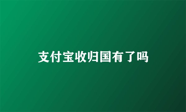 支付宝收归国有了吗