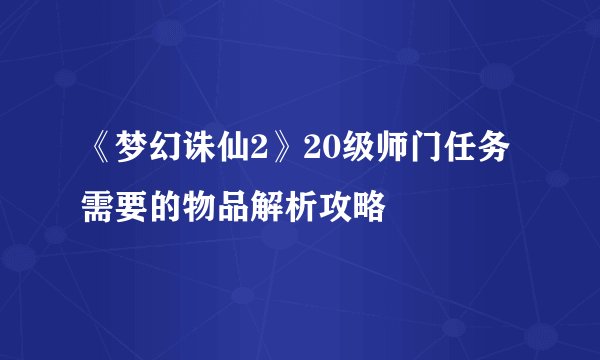 《梦幻诛仙2》20级师门任务需要的物品解析攻略