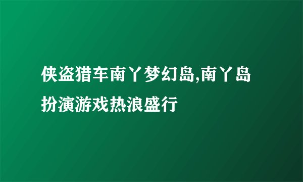 侠盗猎车南丫梦幻岛,南丫岛扮演游戏热浪盛行