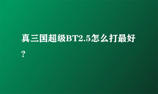 真三国超级BT2.5怎么打最好?