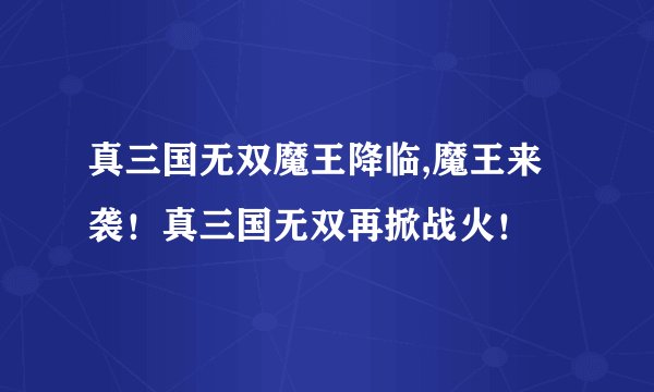 真三国无双魔王降临,魔王来袭！真三国无双再掀战火！