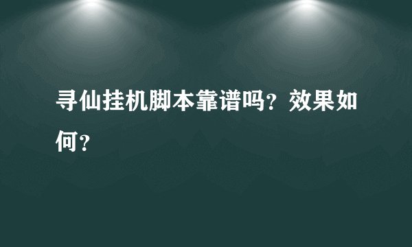 寻仙挂机脚本靠谱吗？效果如何？