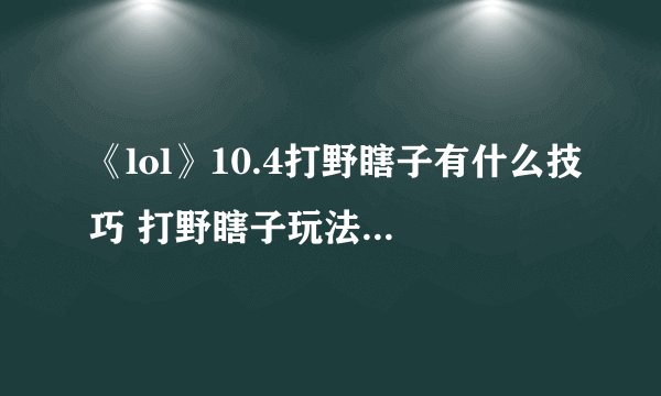 《lol》10.4打野瞎子有什么技巧 打野瞎子玩法天赋攻略