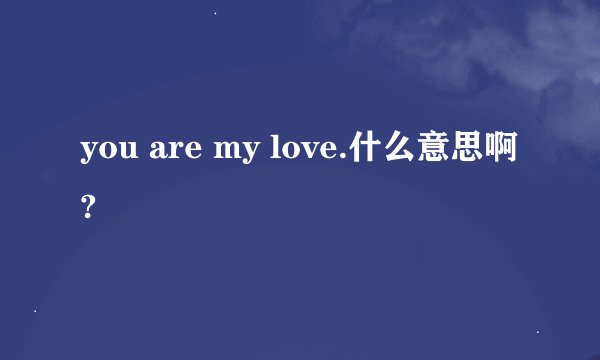 you are my love.什么意思啊?