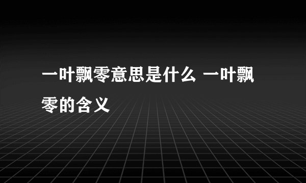 一叶飘零意思是什么 一叶飘零的含义