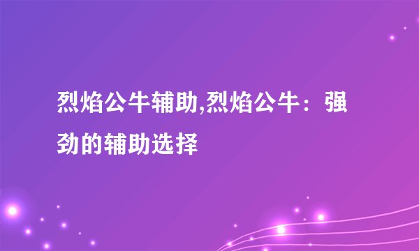 烈焰公牛辅助,烈焰公牛：强劲的辅助选择