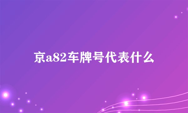京a82车牌号代表什么