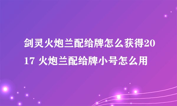 剑灵火炮兰配给牌怎么获得2017 火炮兰配给牌小号怎么用