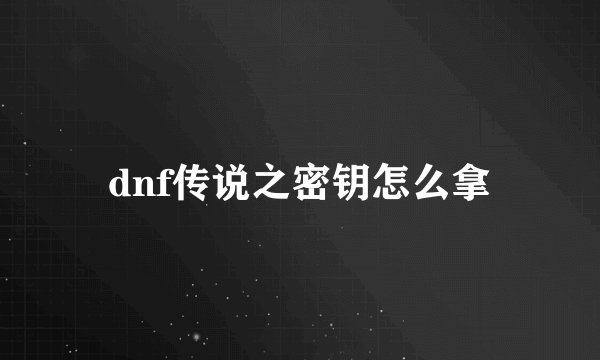 dnf传说之密钥怎么拿