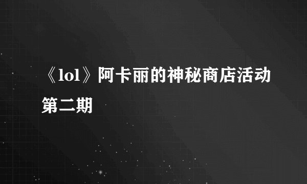 《lol》阿卡丽的神秘商店活动第二期