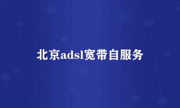 北京adsl宽带自服务