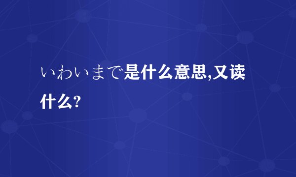 いわいまで是什么意思,又读什么?