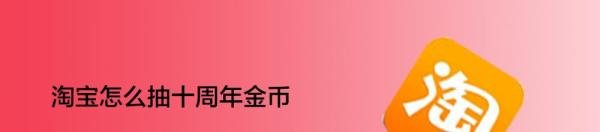 淘宝怎么抽十周年金币