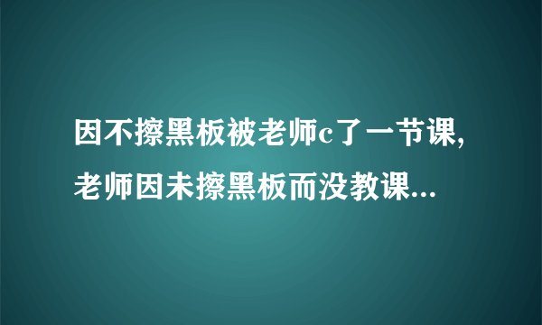 因不擦黑板被老师c了一节课,老师因未擦黑板而没教课，惹怒学生