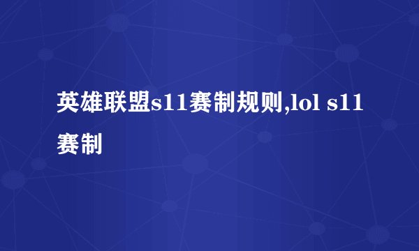 英雄联盟s11赛制规则,lol s11赛制
