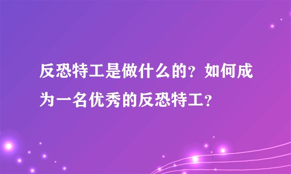 反恐特工是做什么的？如何成为一名优秀的反恐特工？