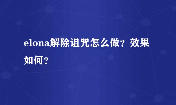 elona解除诅咒怎么做？效果如何？